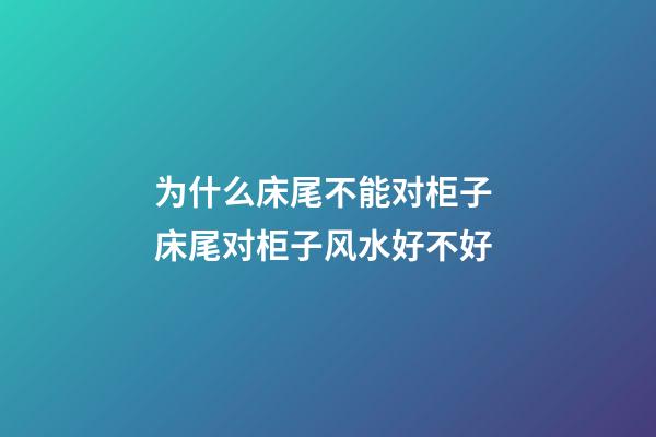 为什么床尾不能对柜子 床尾对柜子风水好不好